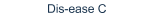 Dis-ease C