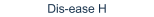 Dis-ease H